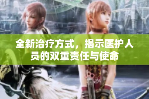 全新治疗方式，揭示医护人员的双重责任与使命