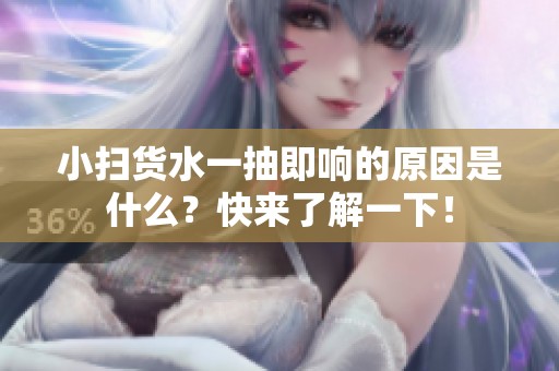 小扫货水一抽即响的原因是什么？快来了解一下！