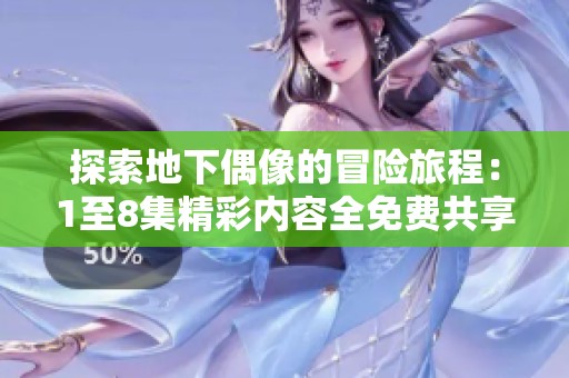 探索地下偶像的冒险旅程：1至8集精彩内容全免费共享
