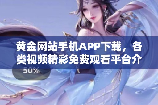 黄金网站手机APP下载，各类视频精彩免费观看平台介绍