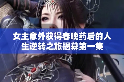 女主意外获得春晚药后的人生逆转之旅揭幕第一集