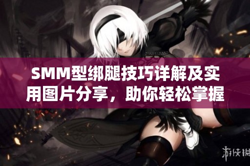 SMM型绑腿技巧详解及实用图片分享，助你轻松掌握方法