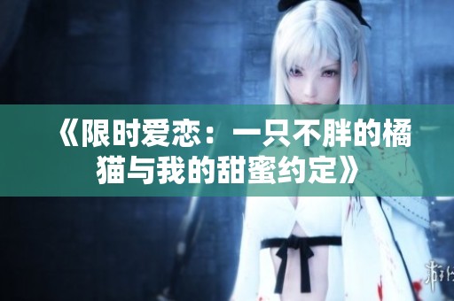 《限时爱恋：一只不胖的橘猫与我的甜蜜约定》