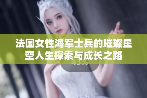 法国女性海军士兵的璀璨星空人生探索与成长之路