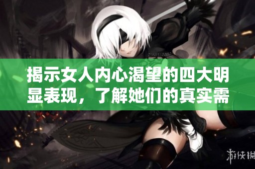 揭示女人内心渴望的四大明显表现，了解她们的真实需求