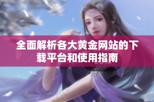 全面解析各大黄金网站的下载平台和使用指南