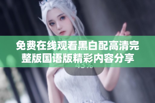 免费在线观看黑白配高清完整版国语版精彩内容分享