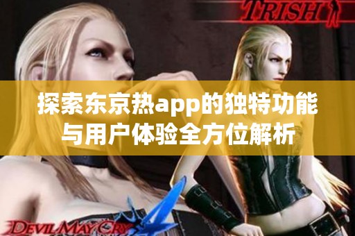 探索东京热app的独特功能与用户体验全方位解析