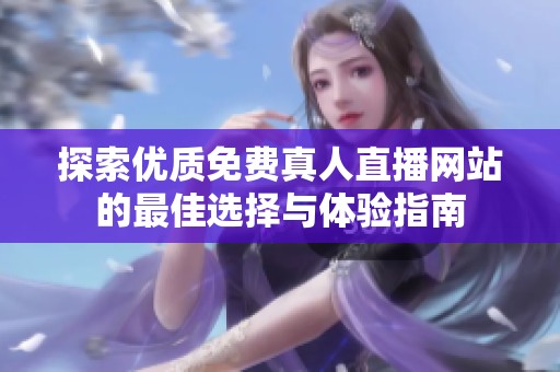 探索优质免费真人直播网站的最佳选择与体验指南