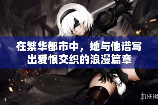 在繁华都市中，她与他谱写出爱恨交织的浪漫篇章