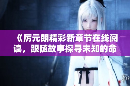 《厉元朗精彩新章节在线阅读，跟随故事探寻未知的命运》