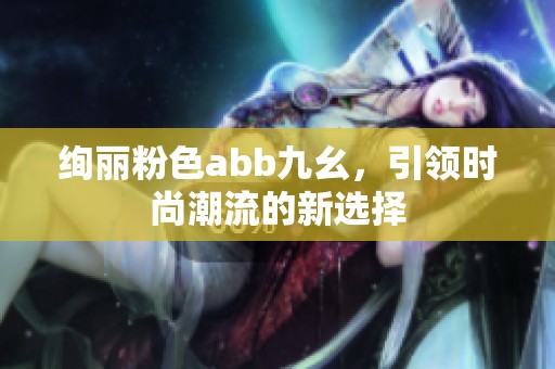 绚丽粉色abb九幺，引领时尚潮流的新选择
