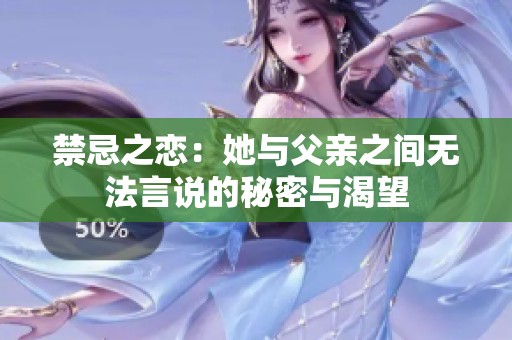 禁忌之恋：她与父亲之间无法言说的秘密与渴望
