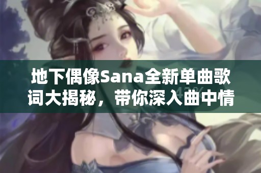地下偶像Sana全新单曲歌词大揭秘，带你深入曲中情感世界