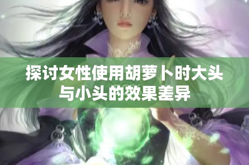 探讨女性使用胡萝卜时大头与小头的效果差异
