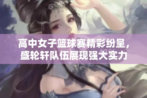高中女子篮球赛精彩纷呈，盛轮轩队伍展现强大实力