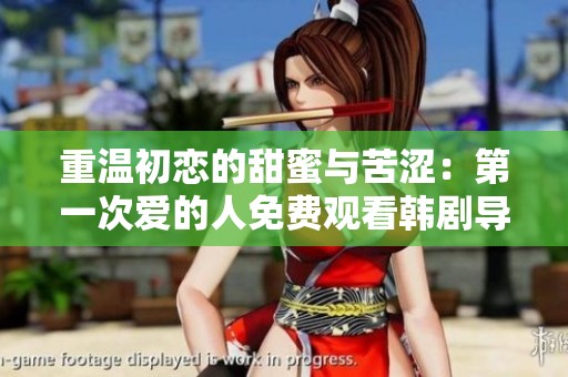 重温初恋的甜蜜与苦涩：第一次爱的人免费观看韩剧导读