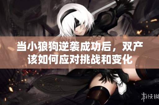 当小狼狗逆袭成功后，双产该如何应对挑战和变化