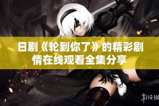 日剧《轮到你了》的精彩剧情在线观看全集分享