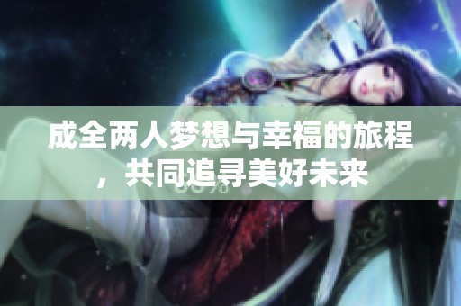 成全两人梦想与幸福的旅程，共同追寻美好未来