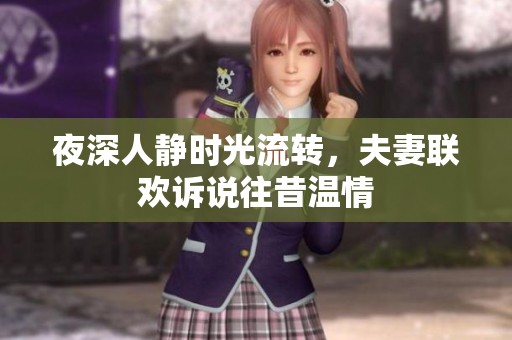 夜深人静时光流转，夫妻联欢诉说往昔温情