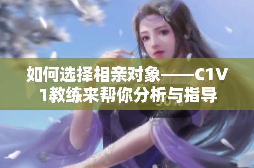如何选择相亲对象——C1V1教练来帮你分析与指导