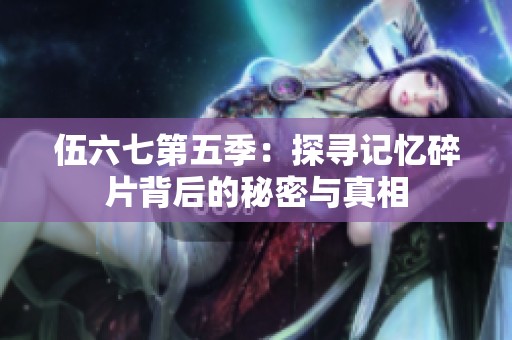 伍六七第五季：探寻记忆碎片背后的秘密与真相