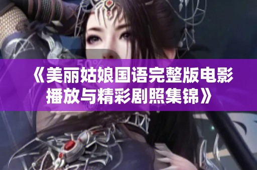 《美丽姑娘国语完整版电影播放与精彩剧照集锦》