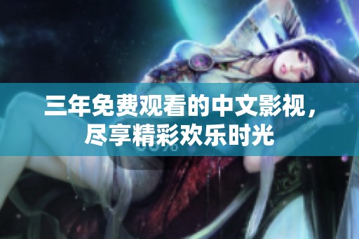 三年免费观看的中文影视，尽享精彩欢乐时光