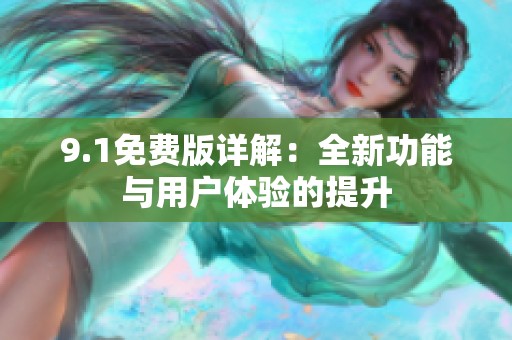 9.1免费版详解：全新功能与用户体验的提升