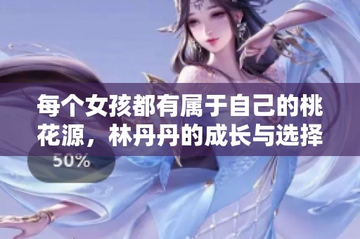 每个女孩都有属于自己的桃花源，林丹丹的成长与选择之路