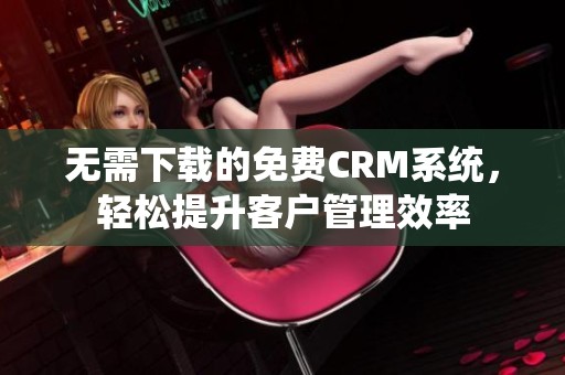无需下载的免费CRM系统，轻松提升客户管理效率