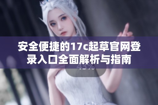 安全便捷的17c起草官网登录入口全面解析与指南