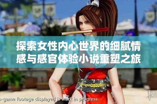 探索女性内心世界的细腻情感与感官体验小说重塑之旅