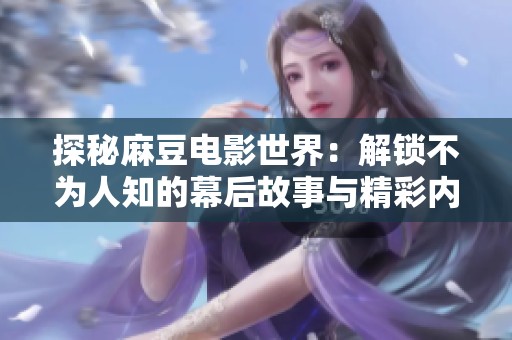 探秘麻豆电影世界：解锁不为人知的幕后故事与精彩内容