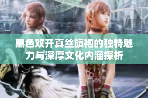黑色双开真丝旗袍的独特魅力与深厚文化内涵探析