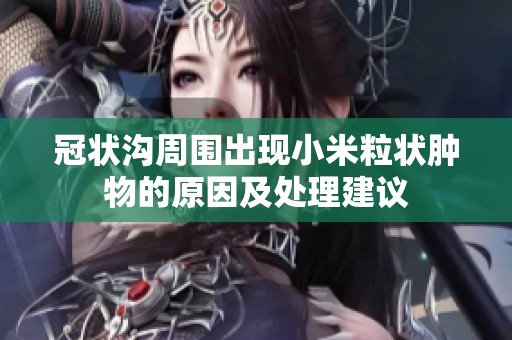 冠状沟周围出现小米粒状肿物的原因及处理建议