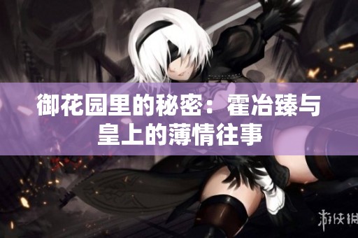 御花园里的秘密：霍冶臻与皇上的薄情往事