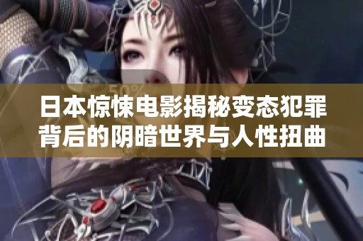 日本惊悚电影揭秘变态犯罪背后的阴暗世界与人性扭曲