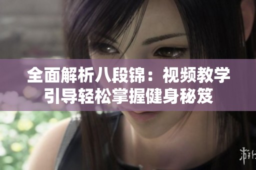 全面解析八段锦：视频教学引导轻松掌握健身秘笈