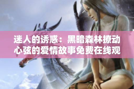 迷人的诱惑：黑暗森林撩动心弦的爱情故事免费在线观看
