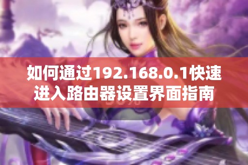 如何通过192.168.0.1快速进入路由器设置界面指南