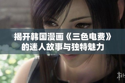 揭开韩国漫画《三色电费》的迷人故事与独特魅力