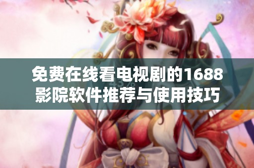免费在线看电视剧的1688影院软件推荐与使用技巧