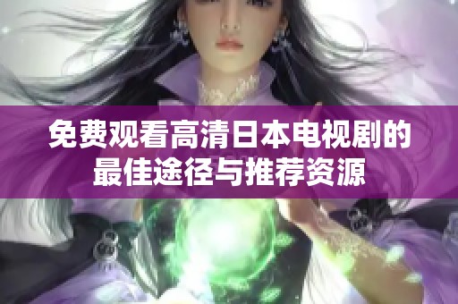 免费观看高清日本电视剧的最佳途径与推荐资源