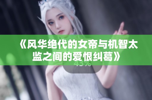 《风华绝代的女帝与机智太监之间的爱恨纠葛》