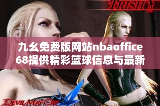 九幺免费版网站nbaoffice68提供精彩篮球信息与最新赛事动态