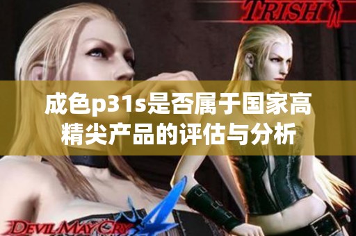 成色p31s是否属于国家高精尖产品的评估与分析