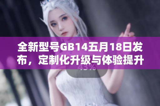 全新型号GB14五月18日发布，定制化升级与体验提升