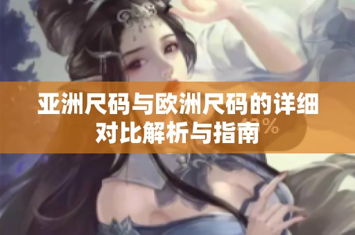 亚洲尺码与欧洲尺码的详细对比解析与指南